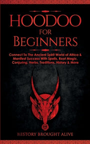 Hoodoo for Beginners: Connect To The Ancient Spirit World of Africa & Manifest Success With Spells, Root Magic, Conjuring, Herbs, Traditions by Brought Alive, History