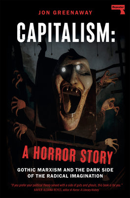 Capitalism: A Horror Story: Gothic Marxism and the Dark Side of the Radical Imagination by Greenaway, Jon