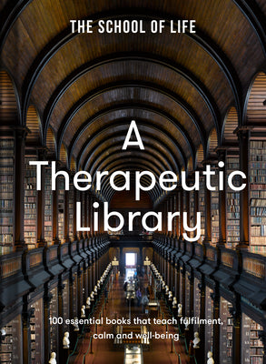 A Therapeutic Library: 100 Essential Books That Teach Fulfilment, Calm and Well-Being -- The School of Life, Hardcover