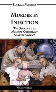 Murder by Injection: The Story of the Medical Conspiracy Against America by Mullins, Eustace Clarence