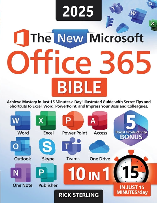 The New Microsoft Office 365 Bible: Achieve Mastery in Just 15 Minutes a Day - Illustrated Guide with Secret Tips and Shortcuts to Excel, Word, PowerP -- Rick Sterling, Paperback