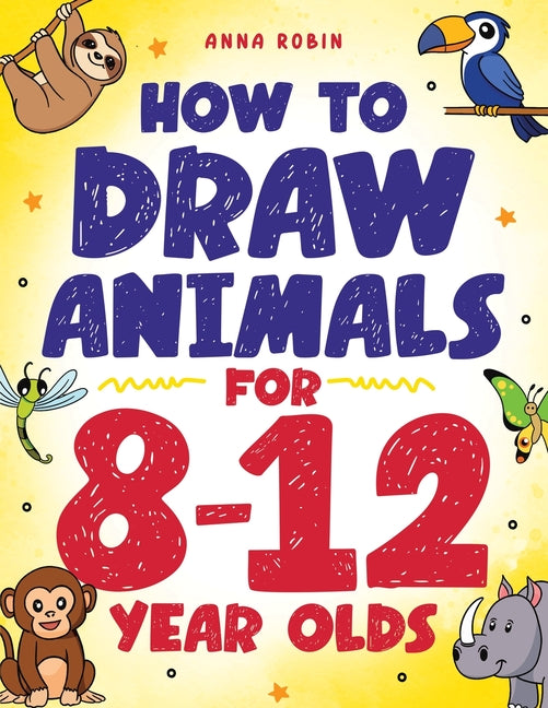 How to Draw Animals for 8-12 Year Olds: Learn to Draw Birds, Bugs, Dinosaurs, Dogs, and More Fun Activity Book for Kids Age 8 + -- Anna Robin, Paperback