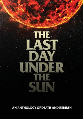The Last Day Under The Sun: An Anthology of Death and Rebirth -- Christian Francis, Hardcover