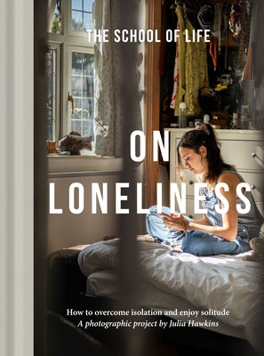 On Loneliness: How to Overcome Isolation and Enjoy Solitude -- The School of Life, Hardcover