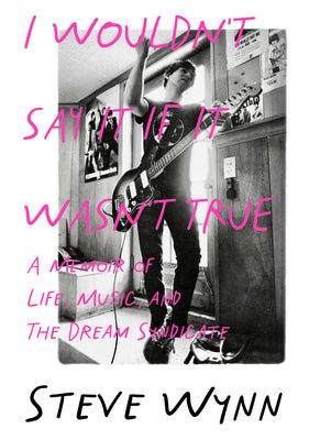 I Wouldn't Say It If It Wasn't True: A Memoir of Life, Music, and the Dream Syndicate -- Steve Wynn, Paperback