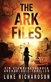 The Ark Files (deutsche Ausgabe) (Ein Atemberaubender Archäologie-Thriller Buch 1): Ein Atemberaubender Archäologie-Thriller (Buch 1) by Richardson, Luke
