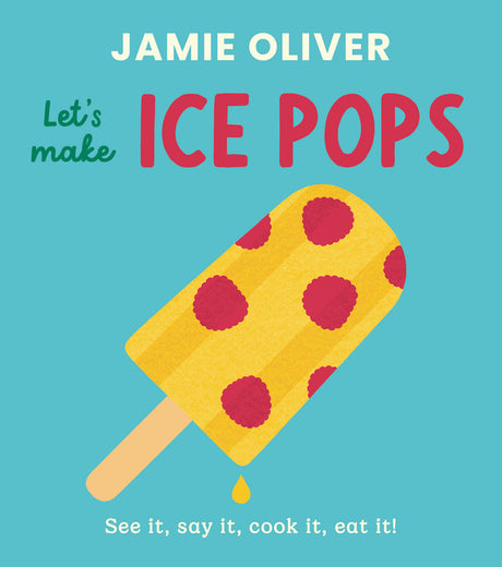 Let's Make Ice Pops: See It, Say It, Cook It, Eat It! -- Jamie Oliver, Board Book