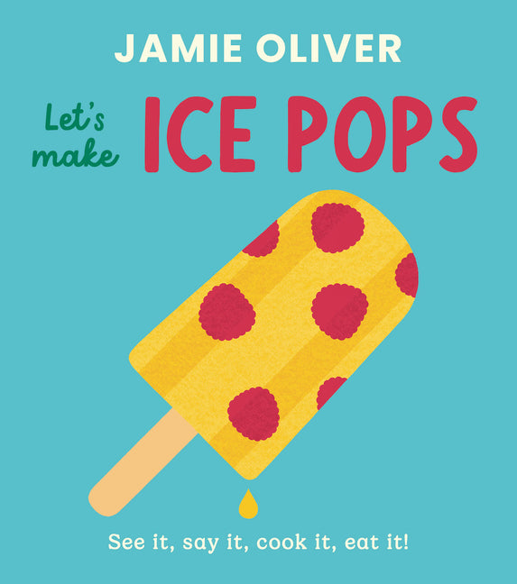 Let's Make Ice Pops: See It, Say It, Cook It, Eat It! -- Jamie Oliver, Board Book