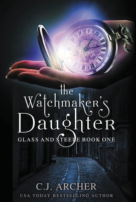 The Watchmaker's Daughter -- C. J. Archer, Hardcover