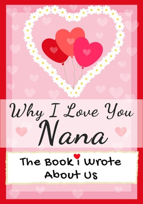 Why I Love You Nana: The Book I Wrote About Us Perfect for Kids Valentine's Day Gift, Birthdays, Christmas, Anniversaries, Mother's Day or just to say -- The Life Graduate Publishing Group, Paperback