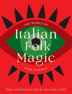 The World of Italian Folk Magic: Magical and Herbal Cures from the Wise Women of Italy -- Rose Inserra, Hardcover
