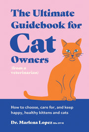 The Ultimate Guidebook for Cat Owners (from a Veterinarian): How to Choose, Care For, and Keep Happy, Healthy Kittens and Cats by Lopez Bsc DVM, Marlena