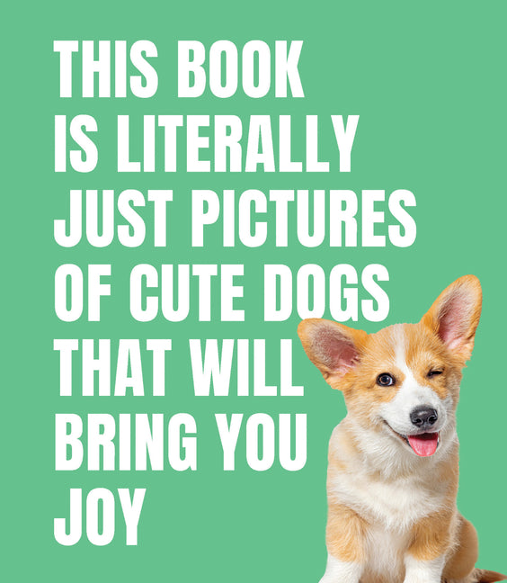 This Book Is Literally Just Pictures of Cute Dogs That Will Bring You Joy -- Smith Street Books, Hardcover