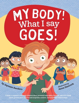 My Body! What I Say Goes!: Teach children about body safety, safe and unsafe touch, private parts, consent, respect, secrets and surprises -- Jayneen Sanders, Hardcover
