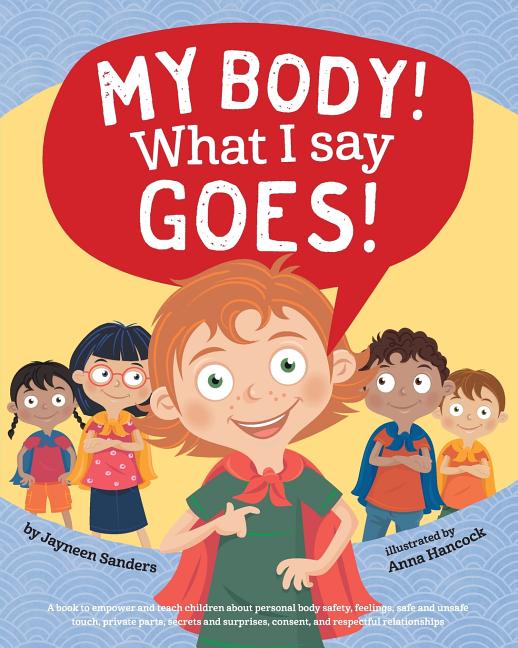 My Body! What I Say Goes!: Teach children body safety, safe/unsafe touch, private parts, secrets/surprises, consent, respect -- Jayneen Sanders, Paperback