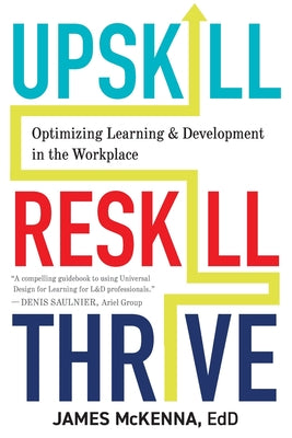 Upskill, Reskill, Thrive: Optimizing Learning and Development in the Workplace -- James McKenna, Paperback