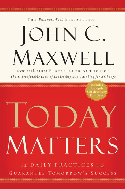 Today Matters: 12 Daily Practices to Guarantee Tomorrow's Success -- John C. Maxwell, Paperback