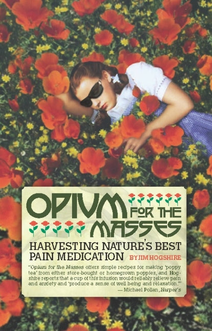 Opium for the Masses: Harvesting Nature's Best Pain Medication -- Jim Hogshire, Paperback