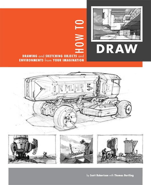 How to Draw: Drawing and Sketching Objects and Environments from Your Imagination -- Scott Robertson, Paperback