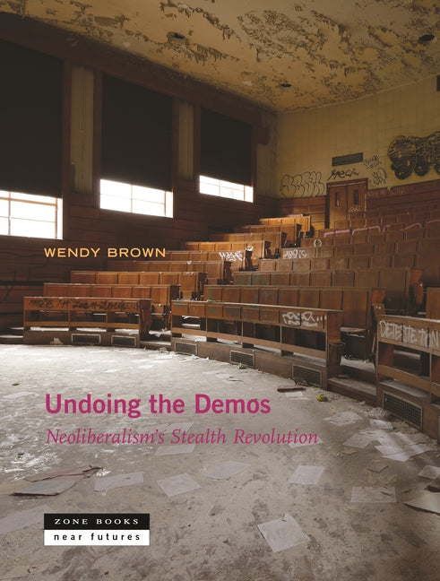 Undoing the Demos: Neoliberalism's Stealth Revolution -- Wendy Brown, Paperback