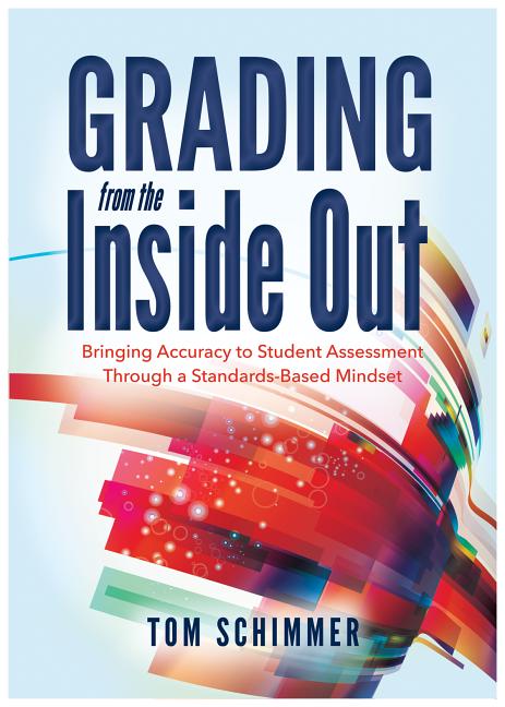 Grading from the Inside Out: Bringing Accuracy to Student Assessment Through a Standards-Based Mindset -- Tom Schimmer, Paperback
