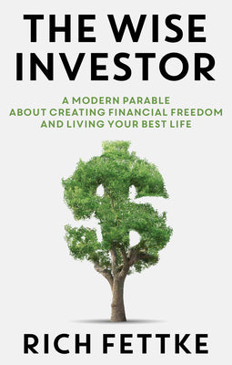 Wise Investor: A Modern Parable about Creating Financial Freedom and Living Your Best Life -- Rich Fettke, Hardcover