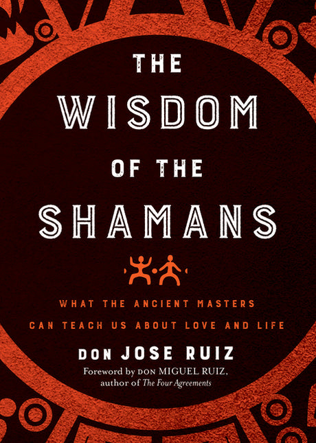Wisdom of the Shamans: What the Ancient Masters Can Teach Us about Love and Life -- Don Jose Ruiz, Paperback