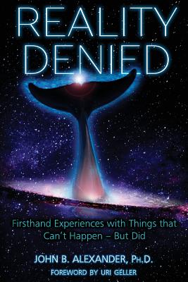 Reality Denied: Firsthand Experiences with Things that Can't Happen - But Did by Alexander, John B.