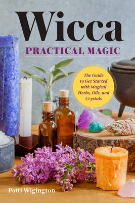 Wicca Practical Magic: Getting Started with Magical Herbs, Oils, & Crystals by Wigington, Patti