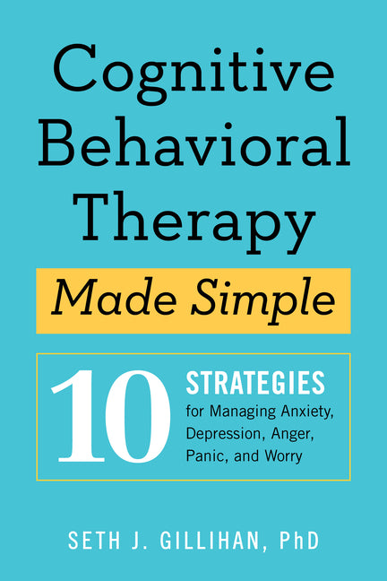Cognitive Behavioral Therapy Made Simple: 10 Strategies for Managing Anxiety, Depression, Anger, Panic, and Worry -- Seth J. Gillihan, Paperback
