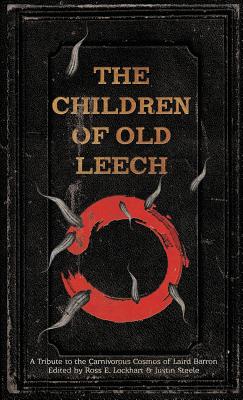 The Children of Old Leech: A Tribute to the Carnivorous Cosmos of Laird Barron -- Ross E. Lockhart, Hardcover