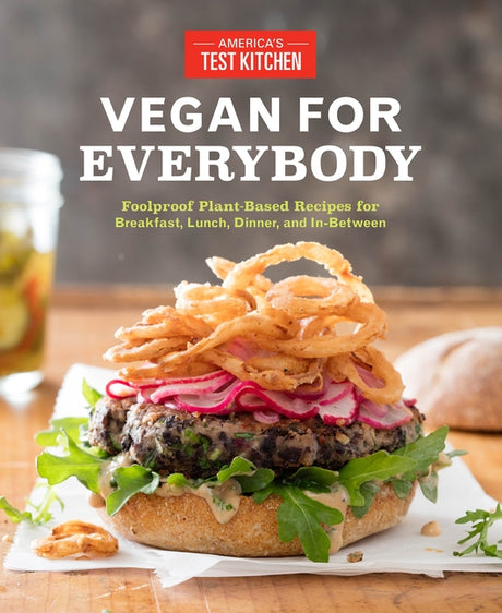Vegan for Everybody: Foolproof Plant-Based Recipes for Breakfast, Lunch, Dinner, and In-Between -- America's Test Kitchen, Paperback