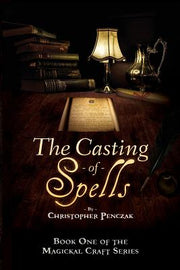 The Casting of Spells: Creating a Magickal Life Through the Words of True Will by Penczak, Christopher J.
