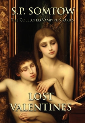 Lost Valentines: The Collected Vampire Stories -- S. P. Somtow, Hardcover