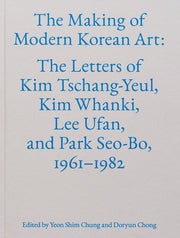 The Making of Modern Korean Art: The Letters of Kim Tschang-Yeul, Kim Whanki, Lee Ufan, and Park Seo-Bo, 1961-1982 by Tschang-Yeul, Kim