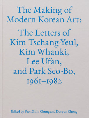 The Making of Modern Korean Art: The Letters of Kim Tschang-Yeul, Kim Whanki, Lee Ufan, and Park Seo-Bo, 1961-1982 -- Kim Tschang-Yeul, Hardcover