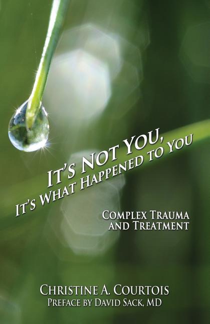 It's Not You, It's What Happened to You: Complex Trauma and Treatment -- Courtois Christine a., Paperback