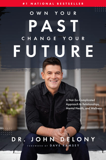 Own Your Past Change Your Future: A Not-So-Complicated Approach to Relationships, Mental Health & Wellness -- John Delony, Hardcover