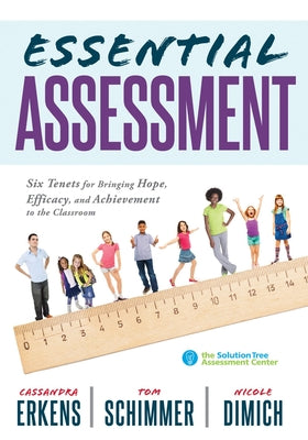 Essential Assessment: Six Tenets for Bringing Hope, Efficacy, and Achievement to the Classroom--Deepen Teachers' Understanding of Assessment by Erkens, Cassandra