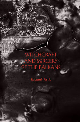 Witchcraft and Sorcery of the Balkans by Ristic, Radomir