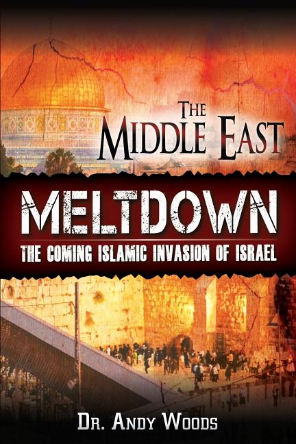 The Middle East Meltdown: The Coming Islamic Invasion of Israel -- Andy Woods, Paperback