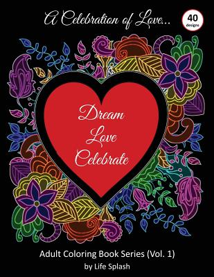 A Celebration of Love: Adult Coloring Book by Life Splash (Valentine, Relax, Mindfulness, Stress Relief, Stress Free, Calm, Meditative, Unique Designs -- Life Splash, Paperback