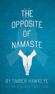 The Opposite of Namaste -- Timber Hawkeye, Hardcover