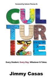 Culturize: Every Student. Every Day. Whatever It Takes. by Casas, Jimmy