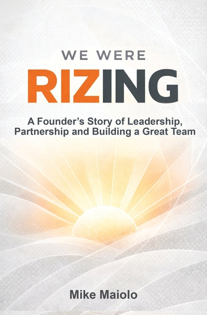We Were Rizing: A Founder's Story of Leadership, Partnership and Building a Great Team -- Mike Maiolo, Paperback