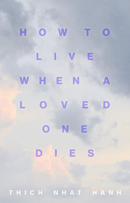 How to Live When a Loved One Dies: Healing Meditations for Grief and Loss -- Thich Nhat Hanh, Paperback