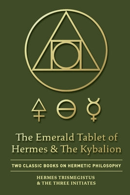 The Emerald Tablet of Hermes & The Kybalion: Two Classic Books on Hermetic Philosophy -- Hermes Trismegistus, Paperback