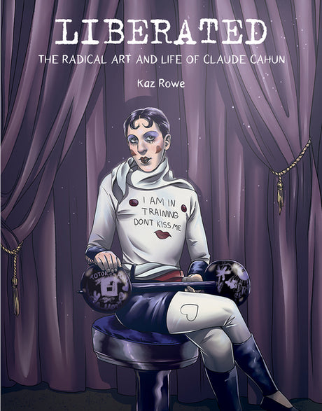Liberated: The Radical Art and Life of Claude Cahun -- Kaz Rowe, Hardcover