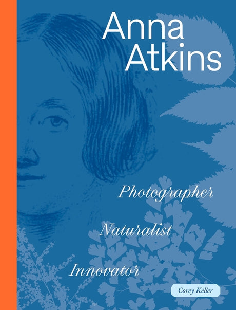 Anna Atkins: Photographer, Naturalist, Innovator -- Corey Keller, Hardcover