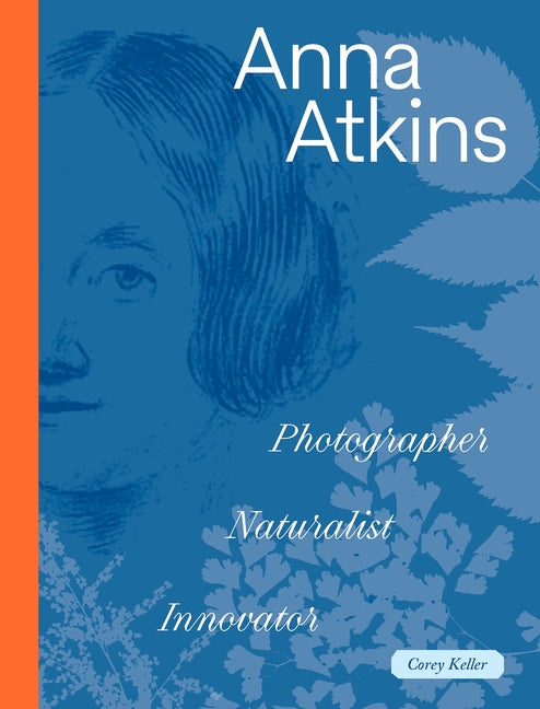 Anna Atkins: Photographer, Naturalist, Innovator -- Corey Keller, Hardcover